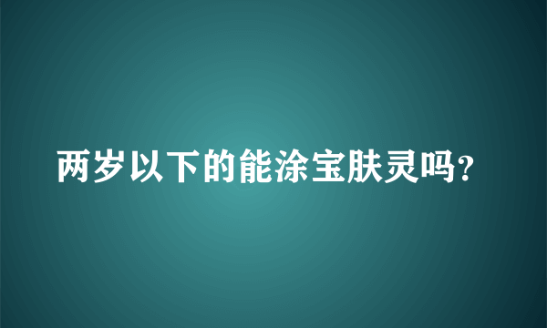 两岁以下的能涂宝肤灵吗？