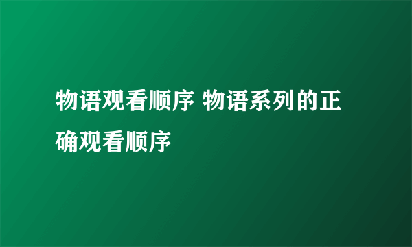 物语观看顺序 物语系列的正确观看顺序