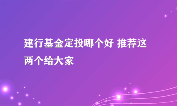 建行基金定投哪个好 推荐这两个给大家