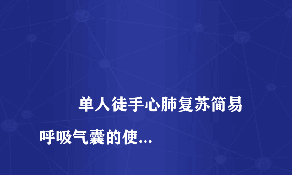 
        单人徒手心肺复苏简易呼吸气囊的使用方法
    