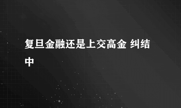 复旦金融还是上交高金 纠结中