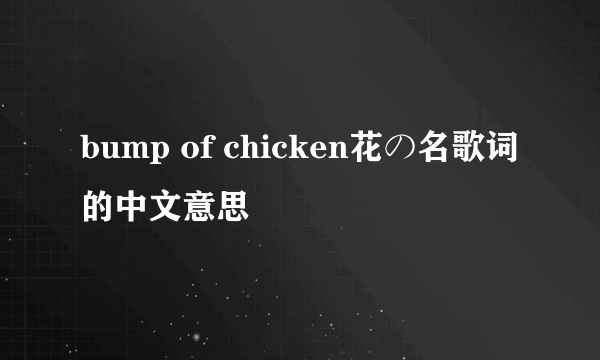 bump of chicken花の名歌词的中文意思