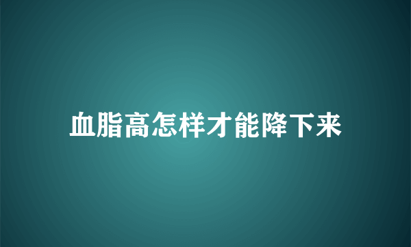 血脂高怎样才能降下来