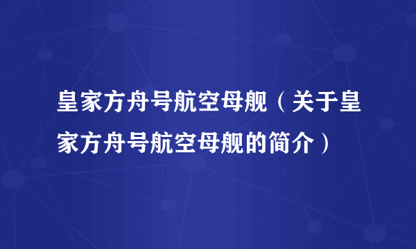 皇家方舟号航空母舰（关于皇家方舟号航空母舰的简介）