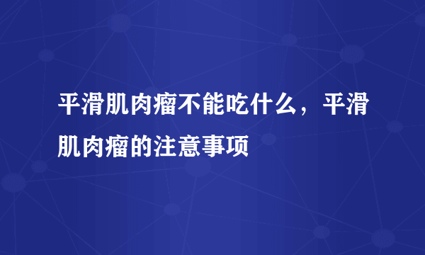 平滑肌肉瘤不能吃什么，平滑肌肉瘤的注意事项