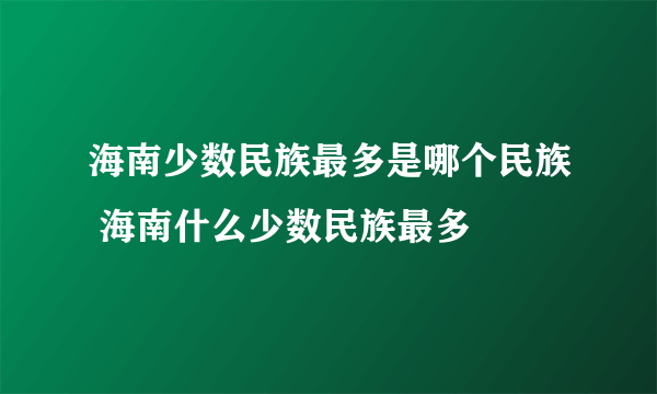 海南少数民族最多是哪个民族 海南什么少数民族最多