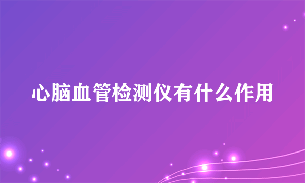 心脑血管检测仪有什么作用