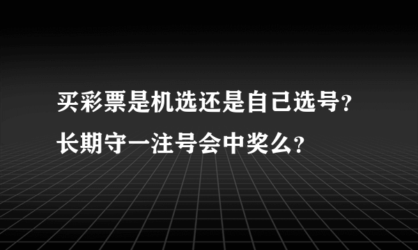 买彩票是机选还是自己选号？长期守一注号会中奖么？