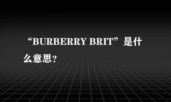 “BURBERRY BRIT”是什么意思？