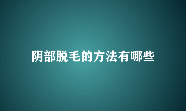 阴部脱毛的方法有哪些