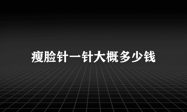 瘦脸针一针大概多少钱