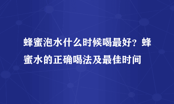 蜂蜜泡水什么时候喝最好？蜂蜜水的正确喝法及最佳时间