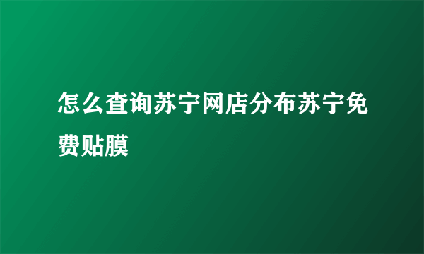 怎么查询苏宁网店分布苏宁免费贴膜