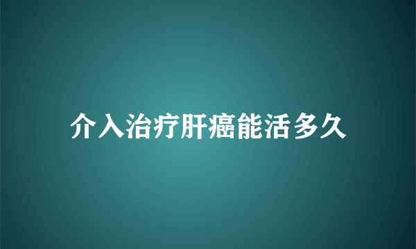 介入治疗肝癌能活多久