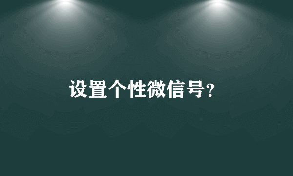 设置个性微信号？