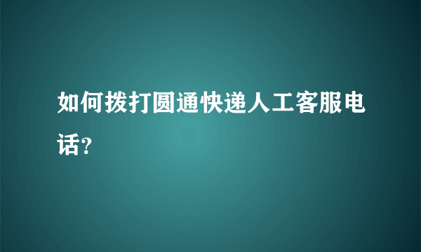 如何拨打圆通快递人工客服电话？