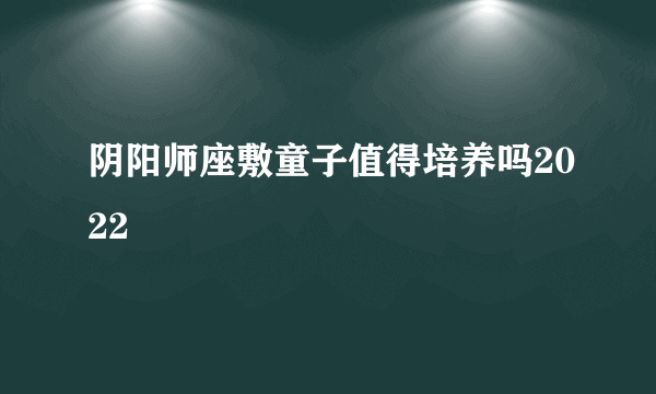 阴阳师座敷童子值得培养吗2022