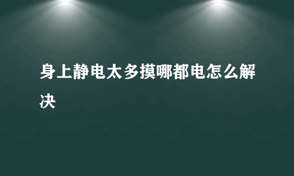 身上静电太多摸哪都电怎么解决