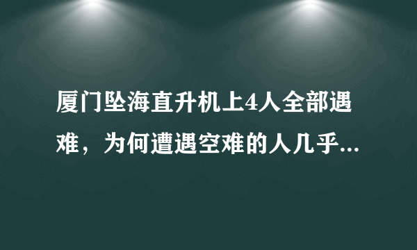 厦门坠海直升机上4人全部遇难，为何遭遇空难的人几乎无生还可能？