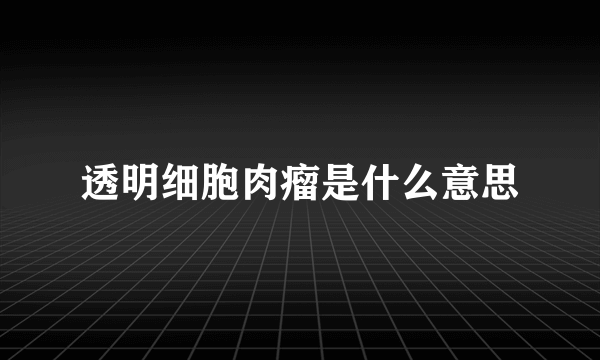 透明细胞肉瘤是什么意思