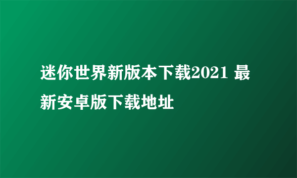 迷你世界新版本下载2021 最新安卓版下载地址