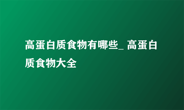 高蛋白质食物有哪些_ 高蛋白质食物大全