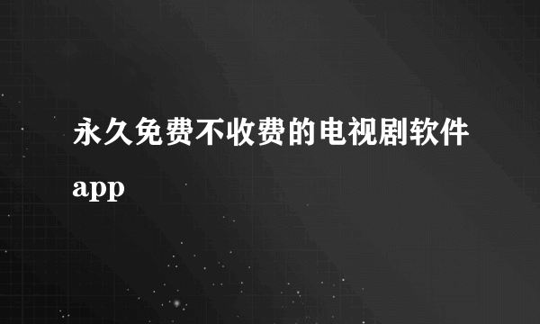 永久免费不收费的电视剧软件app