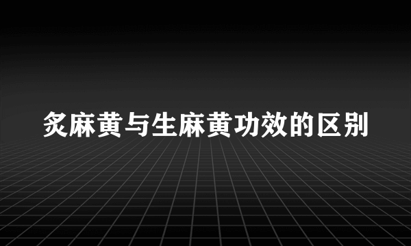 炙麻黄与生麻黄功效的区别