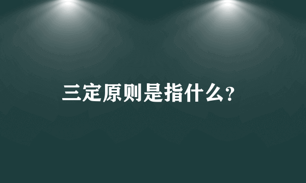 三定原则是指什么？