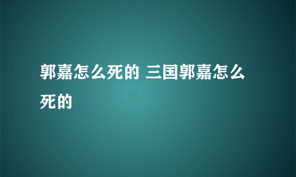 郭嘉怎么死的 三国郭嘉怎么死的