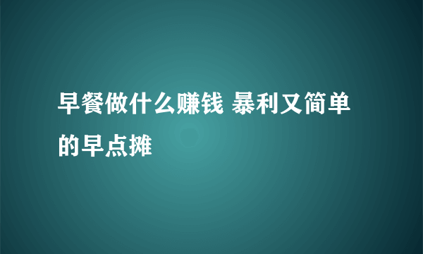 早餐做什么赚钱 暴利又简单的早点摊