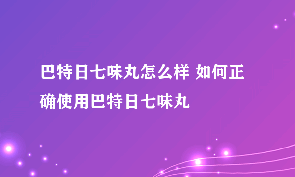 巴特日七味丸怎么样 如何正确使用巴特日七味丸