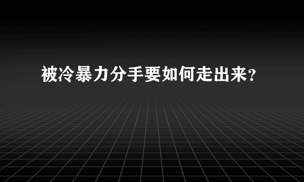 被冷暴力分手要如何走出来？