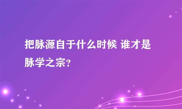 把脉源自于什么时候 谁才是脉学之宗？