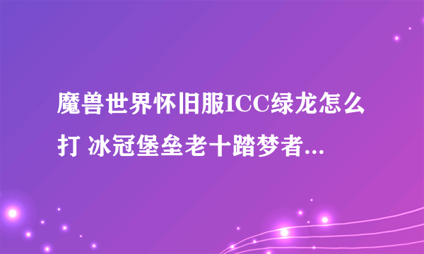 魔兽世界怀旧服ICC绿龙怎么打 冰冠堡垒老十踏梦者瓦莉瑟瑞娅打法攻略