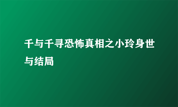 千与千寻恐怖真相之小玲身世与结局