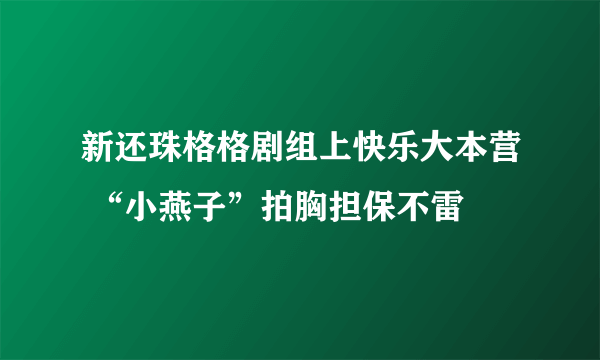 新还珠格格剧组上快乐大本营 “小燕子”拍胸担保不雷