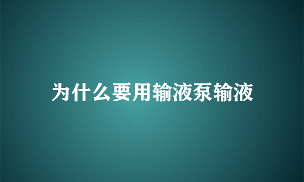 为什么要用输液泵输液