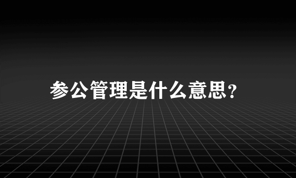 参公管理是什么意思？