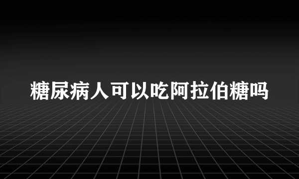 糖尿病人可以吃阿拉伯糖吗