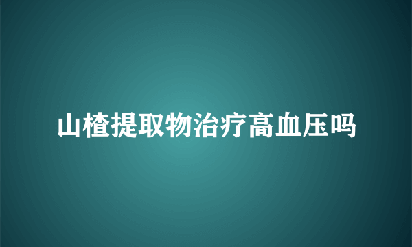 山楂提取物治疗高血压吗