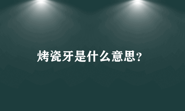 烤瓷牙是什么意思？