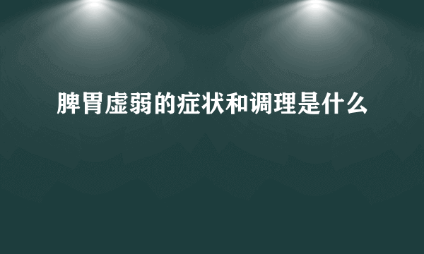 脾胃虚弱的症状和调理是什么