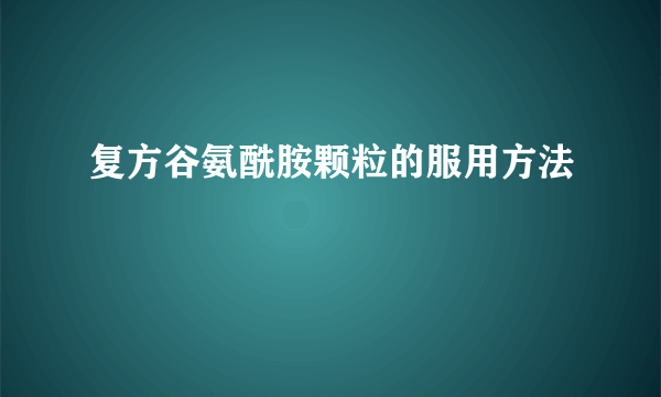 复方谷氨酰胺颗粒的服用方法