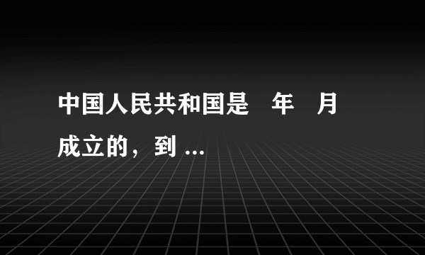 中国人民共和国是   年   月   成立的，到   年   月   日正好100年．