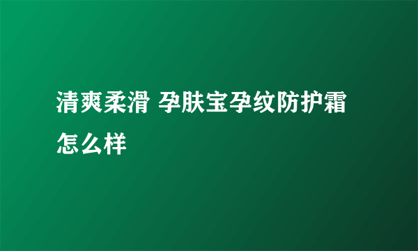 清爽柔滑 孕肤宝孕纹防护霜怎么样