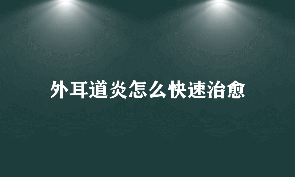 外耳道炎怎么快速治愈