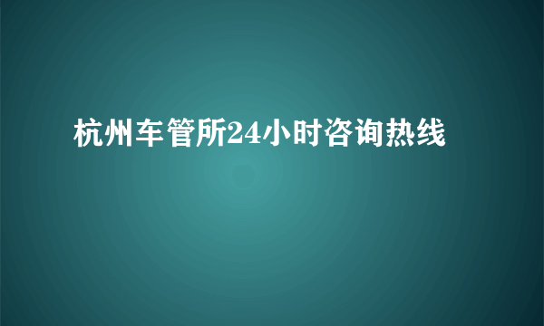 杭州车管所24小时咨询热线