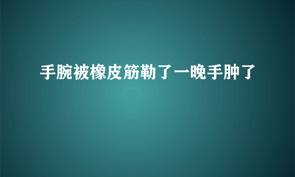 手腕被橡皮筋勒了一晚手肿了