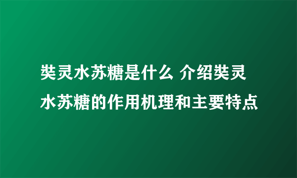 奘灵水苏糖是什么 介绍奘灵水苏糖的作用机理和主要特点